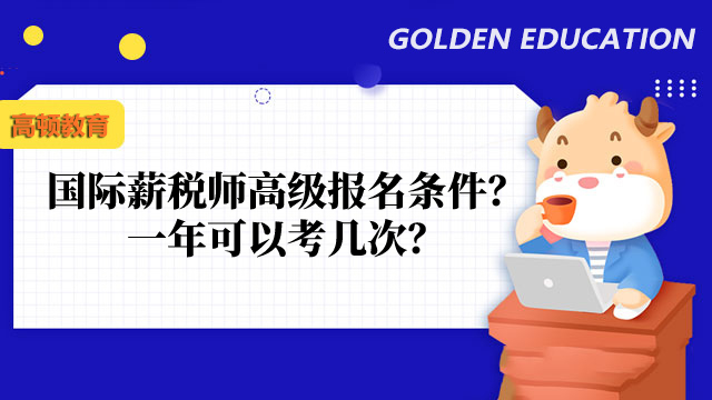 报考须知：国际薪税师（高级）报名条件是什么？一年可以考几次？