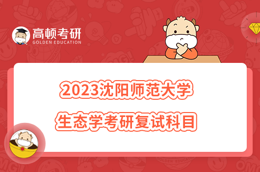 2023沈阳师范大学生态学考研复试科目已出！