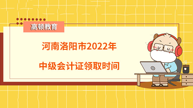 河南洛阳市2022年中级会计证领取时间
