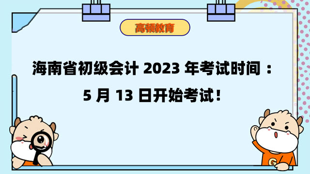 海南省初級會計2023年考試時間：5月13日開始考試！