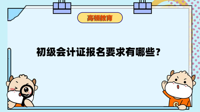 初级会计证报名要求有哪些？哪些人适合报考初级会计证？