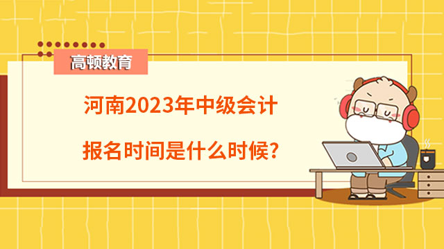 河南2023年中级会计报名时间是什么时候?