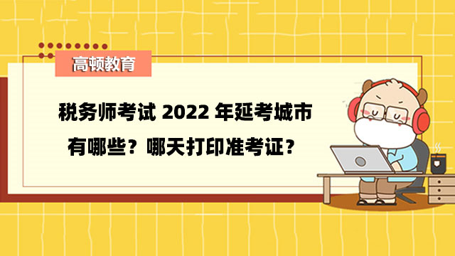 税务师考试2022年延考城市有哪些？哪天打印准考证？