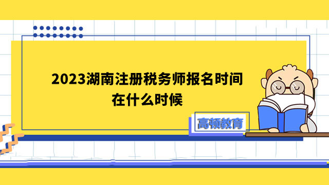 2023湖南注册税务师报名时间在什么时候