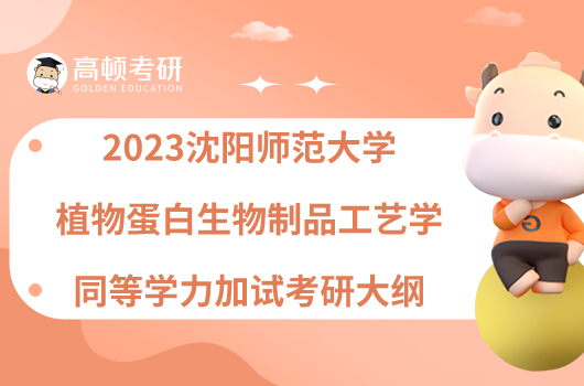 2023沈阳师范大学植物蛋白生物制品工艺学同等学力加试考研大纲