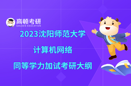 2023沈陽(yáng)師范大學(xué)計(jì)算機(jī)網(wǎng)絡(luò)同等學(xué)力加試考研大綱