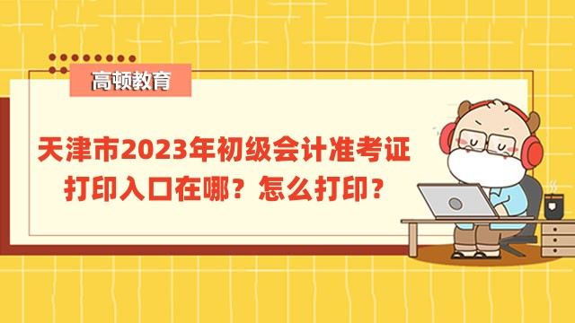 天津市2023年初级会计准考证打印入口在哪？怎么打印？