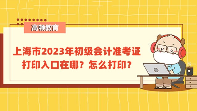 上海市2023年初级会计准考证打印入口在哪？怎么打印？