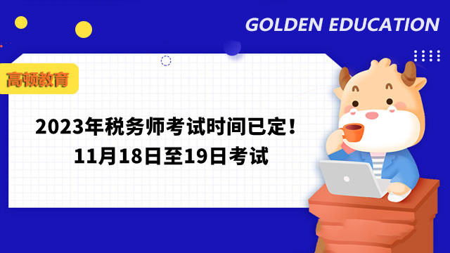 2023年税务师考试时间已定！11月18日至19日考试