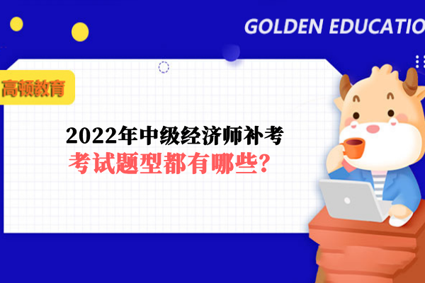 2022年中級經(jīng)濟師補考考試題型都有哪些？