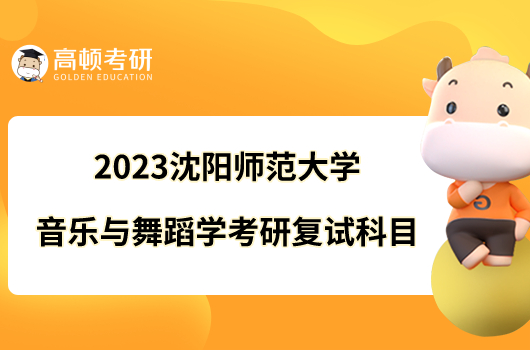 2023沈陽(yáng)師范大學(xué)音樂(lè)與舞蹈學(xué)考研復(fù)試科目有哪些？