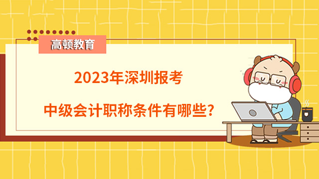 2023年深圳報考中級會計職稱條件有哪些？