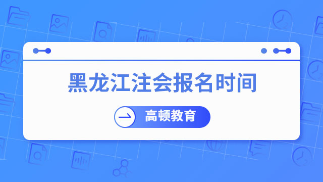 黑龍江注冊會計師報名時間