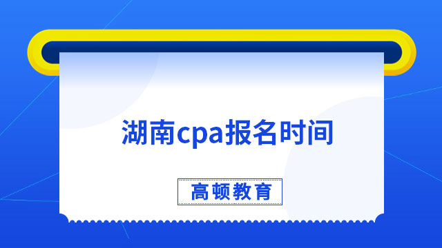 已公布！2024年湖南cpa報名時間：4月6日-4月28日（8:00-20:00）