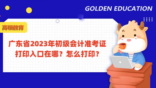 广东省2023年初级会计准考证打印入口在哪？怎么打印？
