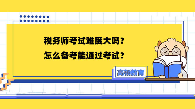 税务师考试难度大吗？怎么备考能通过考试？