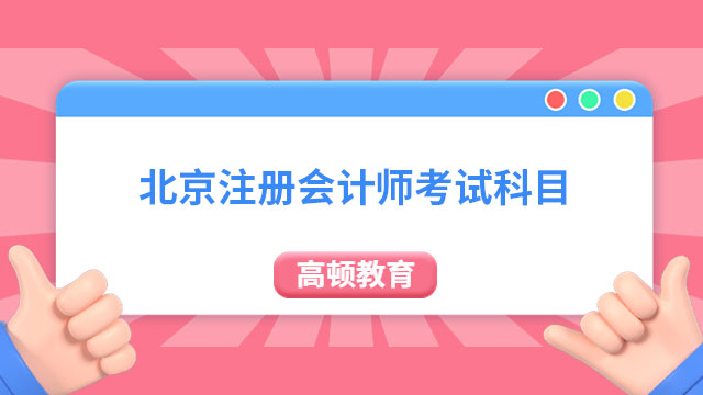 速看！2024年北京注冊會計師考試科目有哪些？附考試時間安排