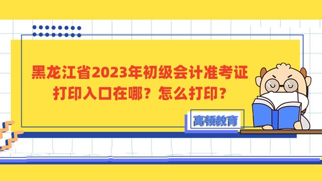 黑龙江省2023年初级会计准考证打印入口在哪？怎么打印？