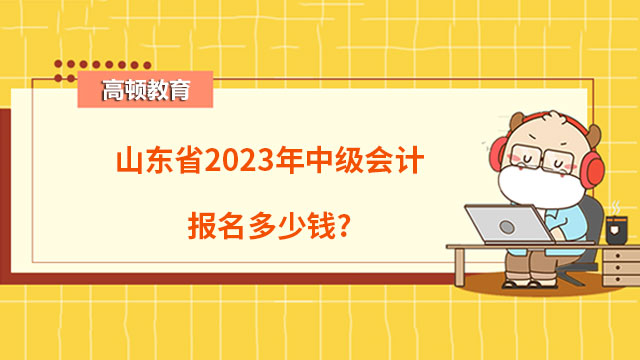 山東省2023年中級會計報名多少錢?