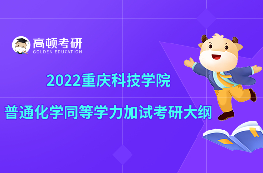 2022重慶科技學(xué)院961普通化學(xué)同等學(xué)力加試考研大綱