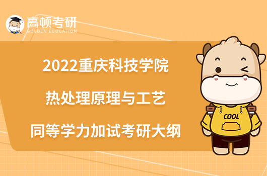 2022重庆科技学院972热处理原理与工艺同等学力加试考研大纲