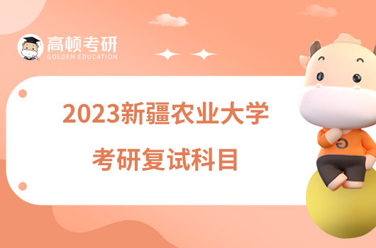 2023新疆農(nóng)業(yè)大學(xué)考研復(fù)試科目最新發(fā)布！