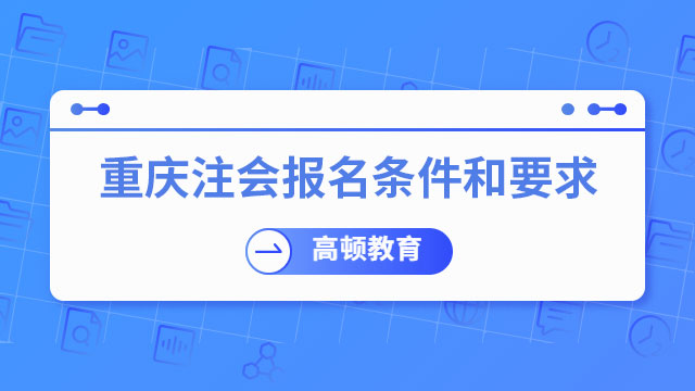 【速看】2024年重庆注册会计师报名条件和要求有哪些？