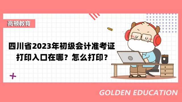 四川省2023年初级会计准考证打印入口在哪？怎么打印？