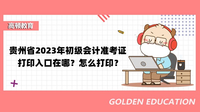 贵州省2023年初级会计准考证打印入口在哪？怎么打印？