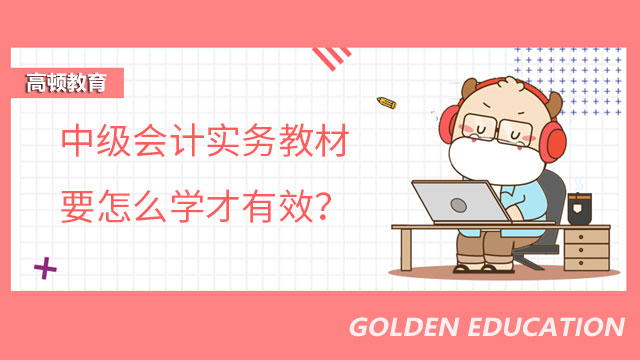 中级会计实务教材要怎么学才有效？