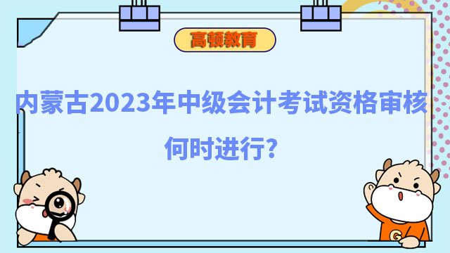 內(nèi)蒙古2023年中級會計考試資格審核何時進(jìn)行?