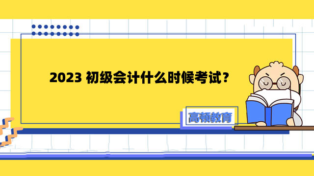 2023初級會計什么時候考試？5月13日開始考試！