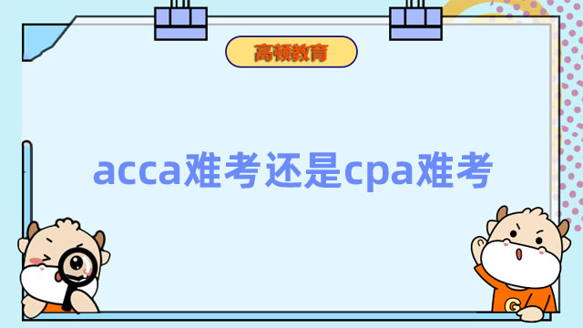 acca难考还是cpa难考？大多数人都觉得是它！