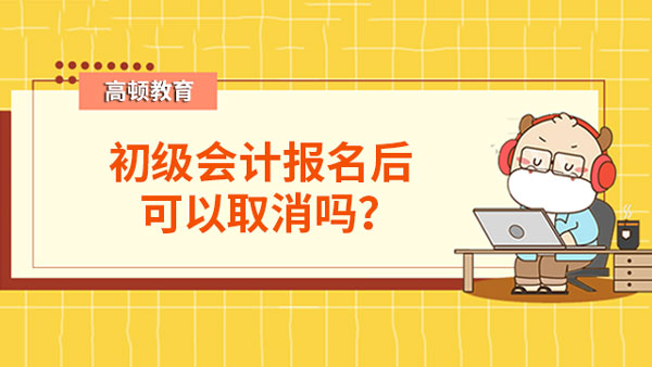 初级会计报名后可以取消吗