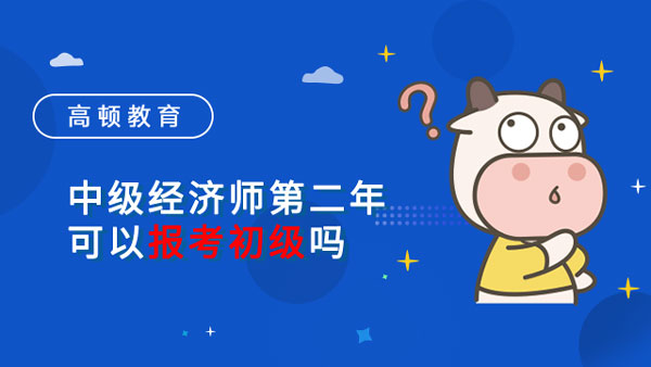 中级经济师第二年可以报考初级吗？