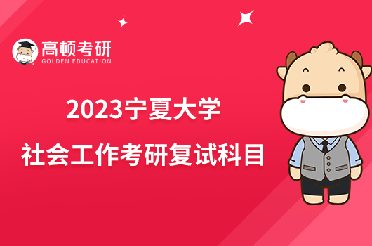 2023宁夏大学社会工作考研复试科目发布！