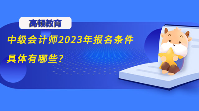 中级会计师2023年报名条件具体有哪些?