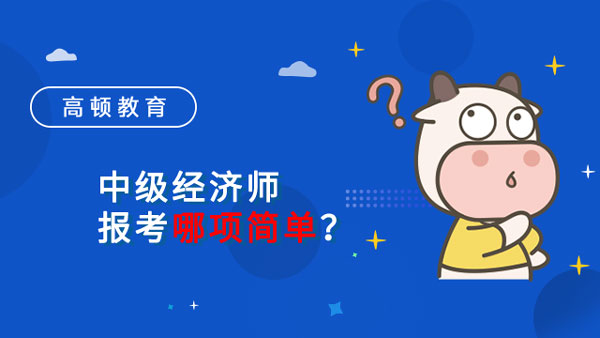 中級經(jīng)濟師報考哪項簡單？