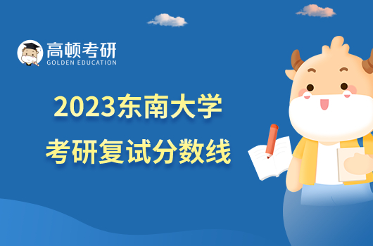 2023东南大学考研复试分数线已发布！附复试时间及方式