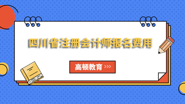 2023年四川省注册会计师报名费用（专业60元/科+综合120元）