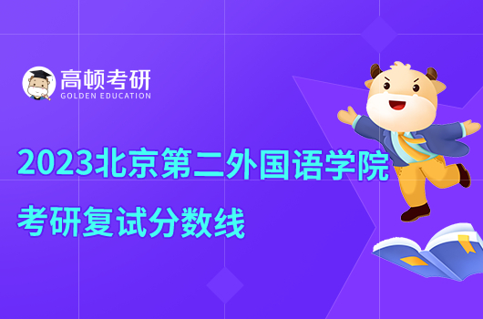 2023北京第二外国语学院考研复试分数线一览！最高377分-高顿教育