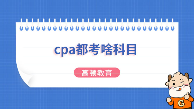 cpa考試都考啥科目？各科目備考方法全在這兒！