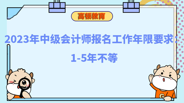 2023年中级会计师报名工作年限要求：1-5年不等