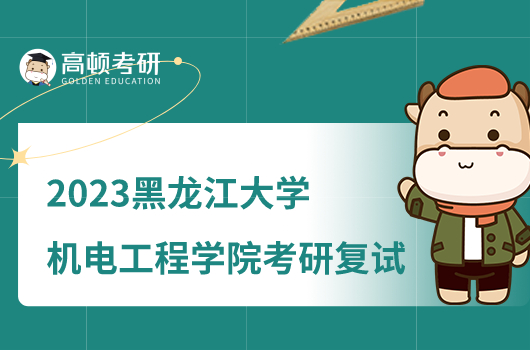 2023黑龙江大学机电工程学院考研复试工作细则公布！