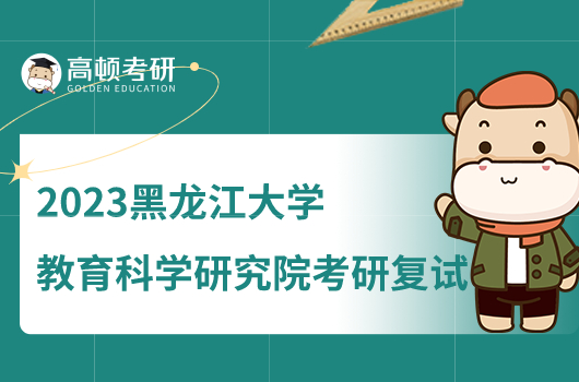 2023黑龙江大学教育科学研究院考研复试工作细则公布！