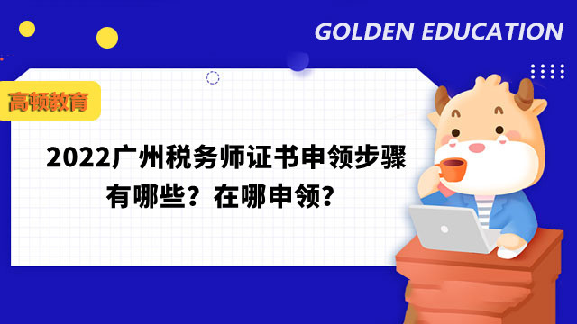 2022广州税务师证书申领步骤有哪些？在哪申领？