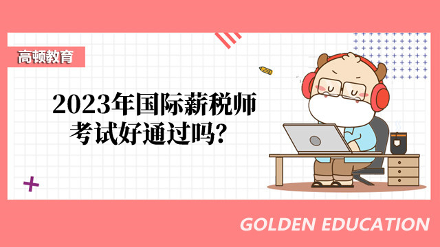 国际薪税师好过吗？考试范围及成绩合格标准是怎样的？一文揭晓！