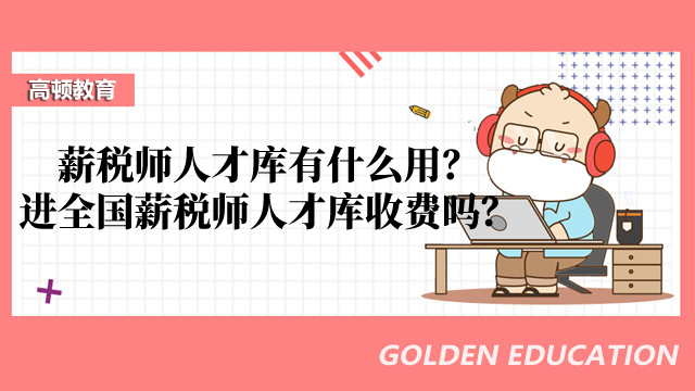 薪税师人才库有什么用？进入全国薪税师人才库收费吗？