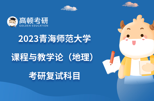 2023青海师范大学课程与教学论（地理）考研复试科目