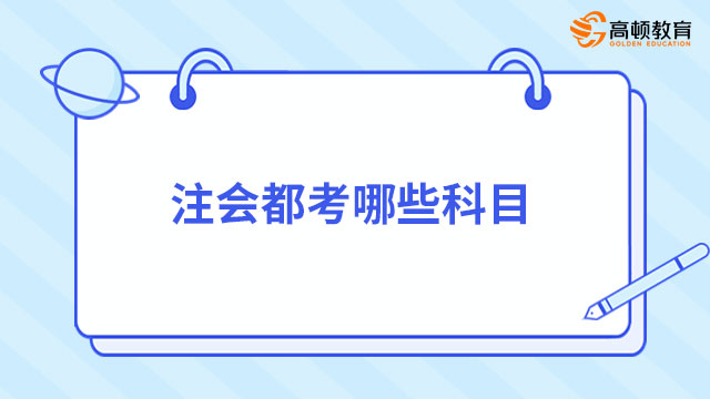 注会都考哪些科目？2024年考七门（附考试科目安排）